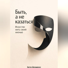 Быть, а не казаться: Искусство жить своей жизнью