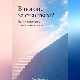 В погоне за счастьем?: Почему стремление к идеалу мешает жить