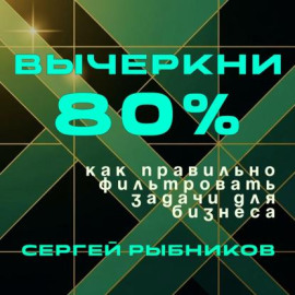Вычеркни 80%: как правильно фильтровать задачи для бизнеса