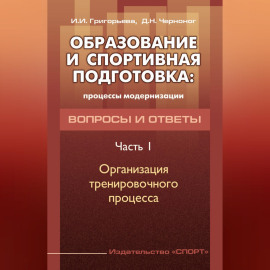 Образование и спортивная подготовка: процессы модернизации. Вопросы и ответы. Часть 1. Организация тренировочного процесса