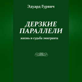 Дерзкие параллели. Жизнь и судьба эмигранта