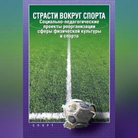 Страсти вокруг спорта. Социально-педагогические проекты реорганизации сферы физической культуры и спорта