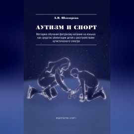 Аутизм и спорт. Методика обучения фигурному катанию на коньках как средство абилитации детей с расстройствами аутистического спектра