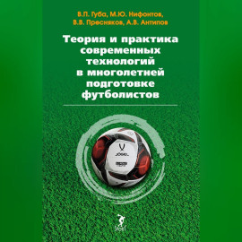 Теория и практика современных технологий в многолетней подготовке футболистов
