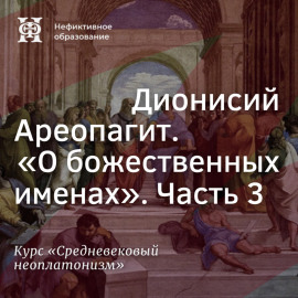 Дионисий Ареопагит. “О божественных именах”. Часть 3