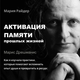 Активация памяти прошлых жизней. Марис Дрешманис. Как я изучала практики воспоминаний