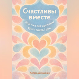 Счастливы вместе: Практики для укрепления брака каждый день