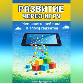 Развитие через игру: Чем занять ребенка в эпоху гаджетов