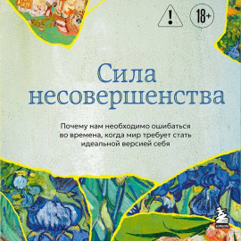 Сила несовершенства. Почему нам необходимо ошибаться во времена, когда мир требует стать идеальной версией себя