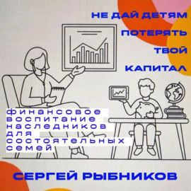 Не дай детям потерять твой капитал: финансовое воспитание наследников для состоятельных семей