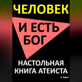 Человек и есть бог. Настольная книга атеиста