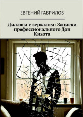 Диалоги с зеркалом: Записки профессионального Дон Кихота