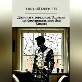 Диалоги с зеркалом: Записки профессионального Дон Кихота