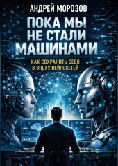 Пока мы не стали машинами: как сохранить себя в эпоху нейросетей