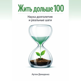 Жить дольше 100: Наука долголетия и реальные шаги