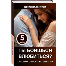Ты боишься влюбиться? Сборник стихов. Стихотерапия. Часть 5