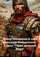 Майор Македонов  царь Александр Македонский – 1. Цикл «Герои древнего Мира»