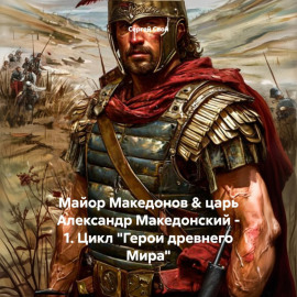 Майор Македонов  царь Александр Македонский – 1. Цикл «Герои древнего Мира»