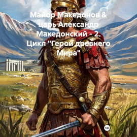 Майор Македонов  царь Александр Македонский – 2. Цикл «Герои древнего Мира»