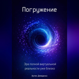 Погружение: Эра полной виртуальной реальности уже близко