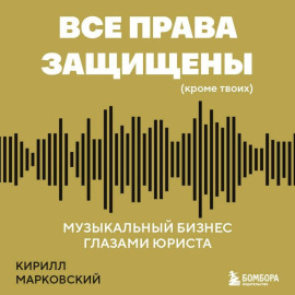 Все права защищены (кроме твоих). Музыкальный бизнес глазами юриста