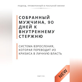 Собранный мужчина, 90 дней к внутреннему стержню. Система взросления, которая переводит из кризиса в личную власть