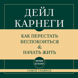 Самое главное. Как перестать беспокоиться и начать жить