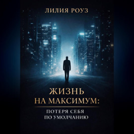 Жизнь на максимум: потеря себя по умолчанию