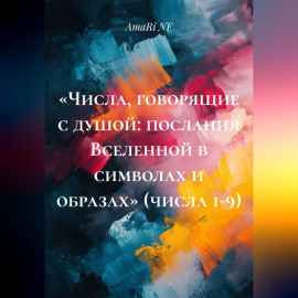«Числа, говорящие с душой: послания Вселенной в символах и образах» (числа 1-9)