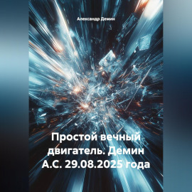 Простой вечный двигатель.Демин А.С. 29.08.2025 года.