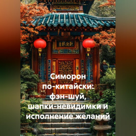 Симорон по-китайски: фэн-шуй, шапки-невидимки и исполнение желаний