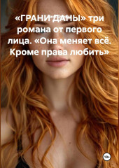 «ГРАНИ ДАНЫ» три романа от первого лица. «Она меняет всё. Кроме права любить.»