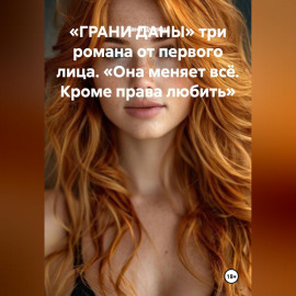 «ГРАНИ ДАНЫ» три романа от первого лица. «Она меняет всё. Кроме права любить.»