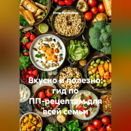 Вкусно и полезно: гид по ПП-рецептам для всей семьи