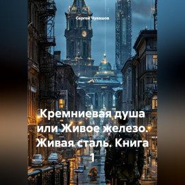 Кремниевая душа или Живое железо. Живая сталь. Книга 1