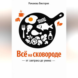 Всё на сковороде: от завтрака до ужина