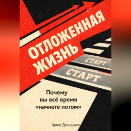 Отложенная жизнь: Почему вы всё время “начнете потом”