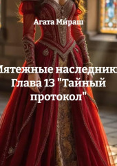 «Мятежные наследники» Глава 13 «Тайный протокол»