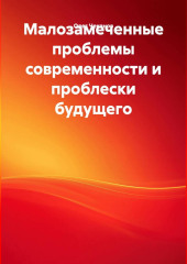 Малозамеченные проблемы современности и проблески будущего.