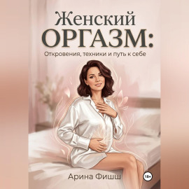 Женский оргазм: Откровения, техники и путь к себе