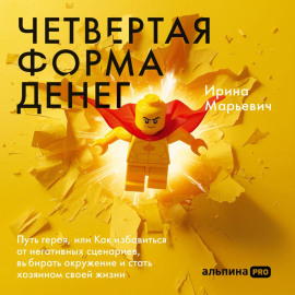 Четвертая форма денег: Путь героя, или Как избавиться от негативных сценариев, выбирать окружение и стать хозяином своей жизни