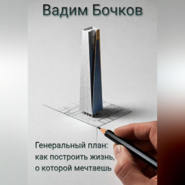 Генеральный план: как построить жизнь, о которой мечтаешь