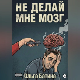 НЕ «ДЕЛАЙ» МНЕ МОЗГ