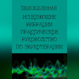 Исцеляющие вибрации. Практическое руководство по звукотерапии