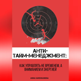 Анти-тайм-менеджмент: как управлять не временем, а вниманием и энергией