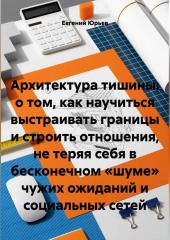 Архитектура тишины: о том, как научиться выстраивать границы и строить отношения, не теряя себя в бесконечном «шуме» чужих ожиданий и социальных сетей