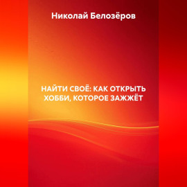 НАЙТИ СВОЁ: КАК ОТКРЫТЬ ХОББИ, КОТОРОЕ ЗАЖЖЁТ