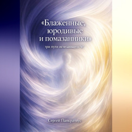 Блаженные, юродивые и помазанники. Три пути исчезающего 