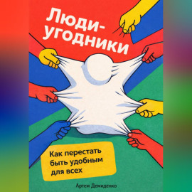 Люди-угодники: Как перестать быть удобным для всех