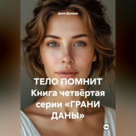 ТЕЛО ПОМНИТ Книга четвёртая серии «ГРАНИ ДАНЫ»